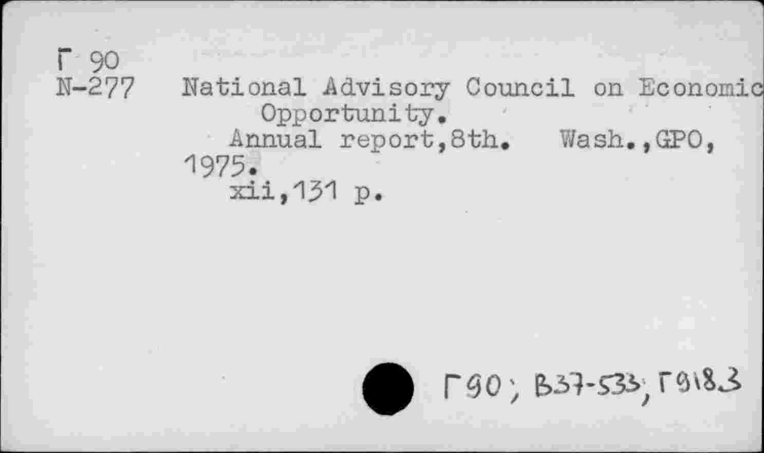 ﻿r 90 N-277
National Advisory Council on Econo Opportunity.
Annual report,Sth. Wash.,GPO, 1975.
xii,151 p.
r^0'z B>31-S35?r^3